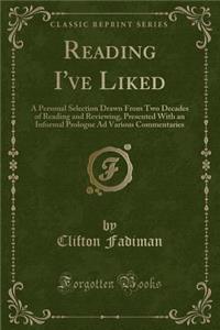 Reading I've Liked: A Personal Selection Drawn from Two Decades of Reading and Reviewing, Presented with an Informal Prologue Ad Various Commentaries (Classic Reprint)