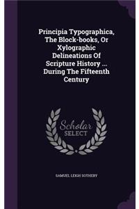 Principia Typographica, the Block-Books, or Xylographic Delineations of Scripture History ... During the Fifteenth Century