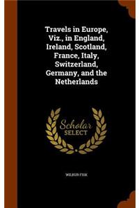 Travels in Europe, Viz., in England, Ireland, Scotland, France, Italy, Switzerland, Germany, and the Netherlands