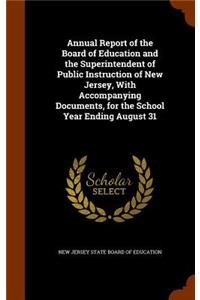 Annual Report of the Board of Education and the Superintendent of Public Instruction of New Jersey, with Accompanying Documents, for the School Year Ending August 31