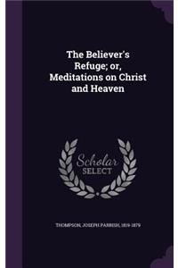 The Believer's Refuge; or, Meditations on Christ and Heaven