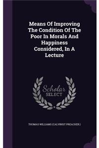 Means Of Improving The Condition Of The Poor In Morals And Happiness Considered, In A Lecture