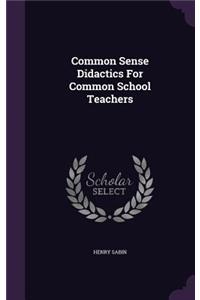 Common Sense Didactics For Common School Teachers