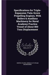 Specifications for Triple-Expansion Twin-Screw Propelling Engines, With Boilers & Auxiliary Machinery for Naval Academy Practice Vessel of About 800 Tons Displacement