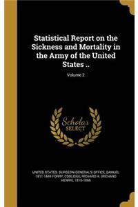 Statistical Report on the Sickness and Mortality in the Army of the United States ..; Volume 2