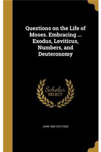 Questions on the Life of Moses. Embracing ... Exodus, Leviticus, Numbers, and Deuteronomy