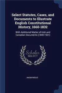 Select Statutes, Cases, and Documents to Illustrate English Constitutional History, 1660-1832