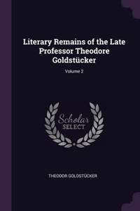 Literary Remains of the Late Professor Theodore Goldstücker; Volume 2