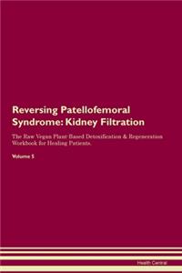 Reversing Patellofemoral Syndrome: Kidney Filtration The Raw Vegan Plant-Based Detoxification & Regeneration Workbook for Healing Patients.Volume 5
