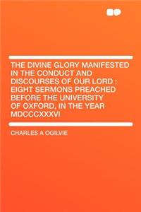 The Divine Glory Manifested in the Conduct and Discourses of Our Lord