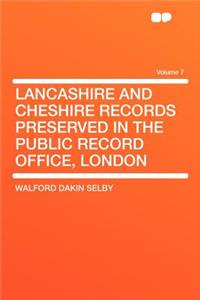 Lancashire and Cheshire Records Preserved in the Public Record Office, London Volume 7