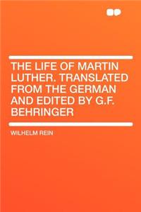 The Life of Martin Luther. Translated from the German and Edited by G.F. Behringer