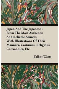 Japan and the Japanese: From the Most Authentic and Reliable Sources; With Illustrations of Their Manners, Costumes, Religious Ceremonies, Etc