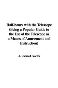Half-Hours with the Telescope (Being a Popular Guide to the Use of the Telescope as a Means of Amusement and Instruction)
