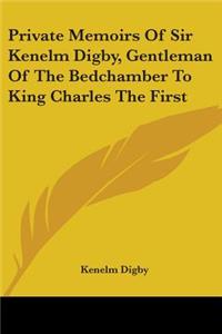 Private Memoirs Of Sir Kenelm Digby, Gentleman Of The Bedchamber To King Charles The First