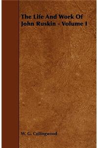 The Life and Work of John Ruskin - Volume I