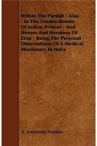 Within The Purdah - Also - In The Zenana Homes Of Indian Princes - And Heroes And Heroines Of Zion - Being The Personal Observations Of A Medical Missionary In India