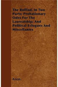 The Rolliad, In Two Parts; Probationary Odes For The Laureatship; And Political Eclogues And Miscellanies