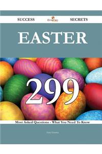 Easter 299 Success Secrets - 299 Most Asked Questions on Easter - What You Need to Know