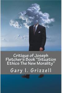 Critique of Joseph Fletcher's Book Situation Ethics The New Morality