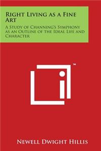 Right Living as a Fine Art: A Study of Channing's Symphony as an Outline of the Ideal Life and Character