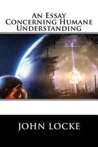 An Essay Concerning Humane Understanding: Complete and Unabridged in One Volume
