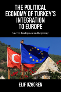 Political Economy of Turkey's Integration Into Europe: Uneven Development and Hegemony