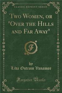 Two Women, or Over the Hills and Far Away (Classic Reprint)