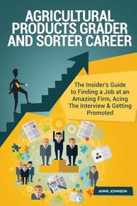 Agricultural Products Grader and Sorter Career (Special Edition): The Insider's Guide to Finding a Job at an Amazing Firm, Acing the Interview & Getting Promoted