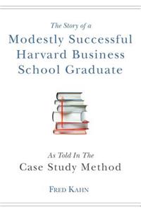 Story of a Modestly Successful Harvard Business School Graduate, As Told In The Case-Study Method