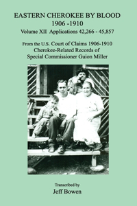 Eastern Cherokee by Blood 1906-1910, Volume XII, Applications 42,266 - 45,857; From the U.S. Court of Claims 1906-1910, Cherokee-Related Records of Special Commissioner Guion Miller