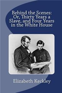 Behind the Scenes: Or, Thirty Years a Slave, and Four Years in the White House