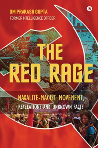 The Red Rage: Naxalite-Maoist Movement, Revelations and Unknown Facts