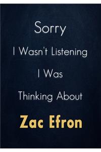 Sorry I Wasn't Listening I Was Thinking About Zac Efron