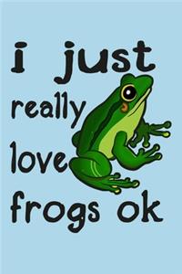 I Just Really Love Frogs Ok
