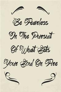 Be Fearless In The Pursuit Of What Sets Your Soul On Fire