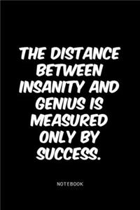 The distance between insanity and genius is measured only by success.