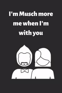 I'm Musch more me when I'm with you