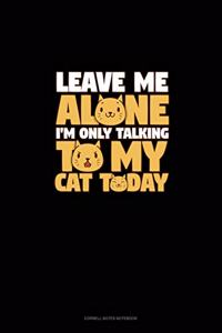 Leave Me Alone I'm Only Talking To My Cat Today