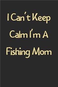 I Can't Keep Calm I'm A Fishing Mom