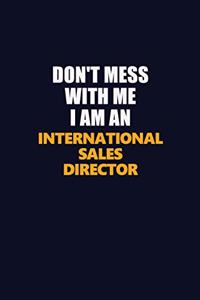 Don't Mess With Me Because I Am An International Sales Director