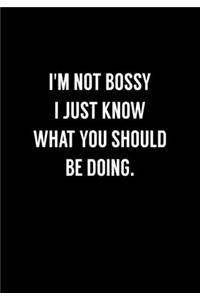 I'm Not Bossy I Just Know What You Should Be Doing