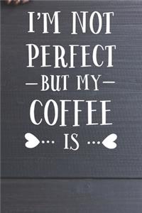 I'm Not Perfect But My Coffee Is Notebook