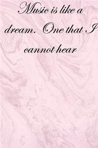 Music is like a dream. One that I cannot hear