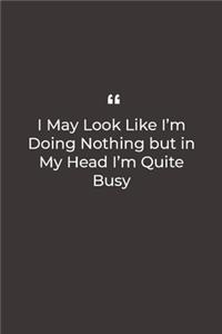 I May Look Like I'm Doing Nothing but in My Head I'm Quite Busy