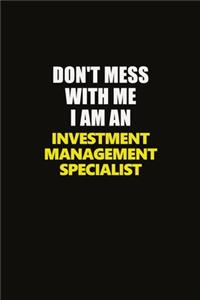 Don't Mess With Me I Am An Investment Management Specialist