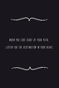 When you lose sight of your path, listen for the destination in your heart.