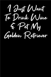 I Just Want To Drink Wine And Pet My Golden Retriever