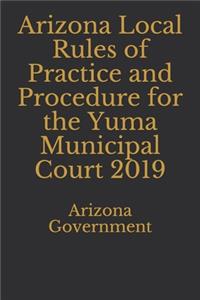Arizona Local Rules of Practice and Procedure for the Yuma Municipal Court 2019