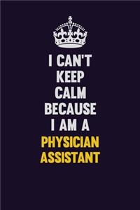 I can't Keep Calm Because I Am A Physician Assistant